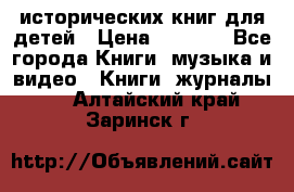 12 исторических книг для детей › Цена ­ 2 000 - Все города Книги, музыка и видео » Книги, журналы   . Алтайский край,Заринск г.